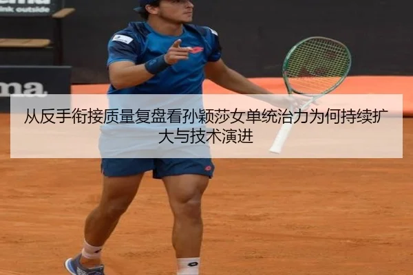 从反手衔接质量复盘看孙颖莎女单统治力为何持续扩大与技术演进