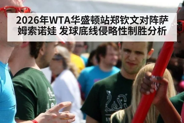 2026年WTA华盛顿站郑钦文对阵萨姆索诺娃 发球底线侵略性制胜分析