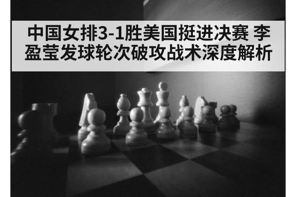 中国女排3-1胜美国挺进决赛 李盈莹发球轮次破攻战术深度解析