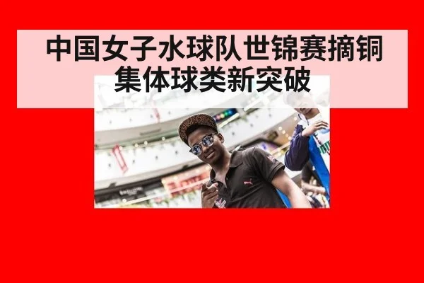 中国女子水球队世锦赛摘铜 集体球类新突破