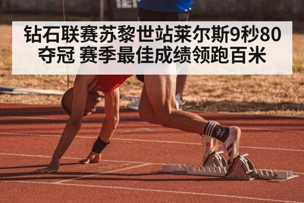 钻石联赛苏黎世站莱尔斯9秒80夺冠 赛季最佳成绩领跑百米