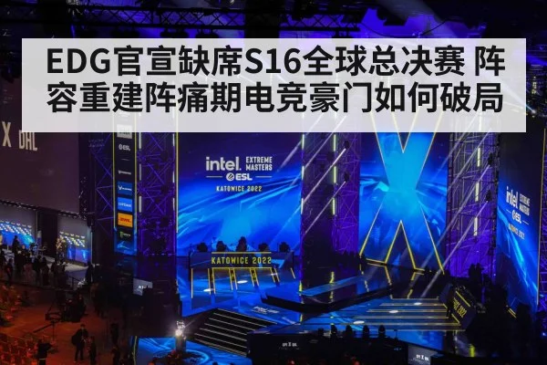 EDG官宣缺席S16全球总决赛 阵容重建阵痛期电竞豪门如何破局