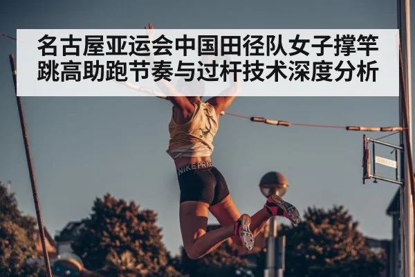 名古屋亚运会中国田径队女子撑竿跳高助跑节奏与过杆技术深度分析