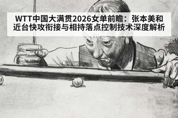 WTT中国大满贯2026女单前瞻:张本美和近台快攻衔接与相持落点控制技术深度解析