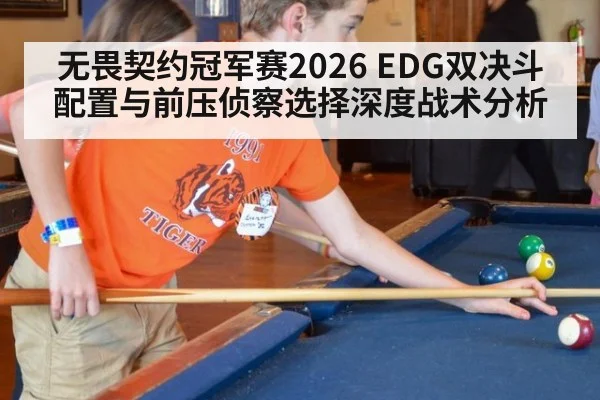 无畏契约冠军赛2026 EDG双决斗配置与前压侦察选择深度战术分析
