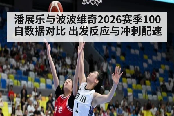 潘展乐与波波维奇2026赛季100自数据对比 出发反应与冲刺配速