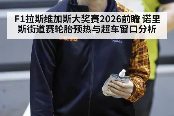 F1拉斯维加斯大奖赛2026前瞻 诺里斯街道赛轮胎预热与超车窗口分析