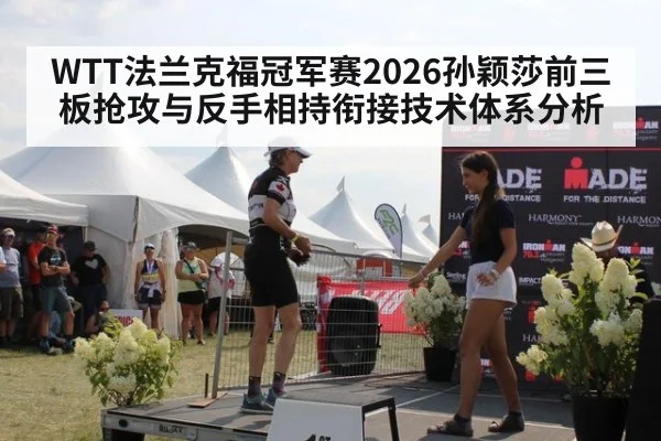 WTT法兰克福冠军赛2026孙颖莎前三板抢攻与反手相持衔接技术体系分析