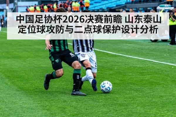 中国足协杯2026决赛前瞻 山东泰山定位球攻防与二点球保护设计分析