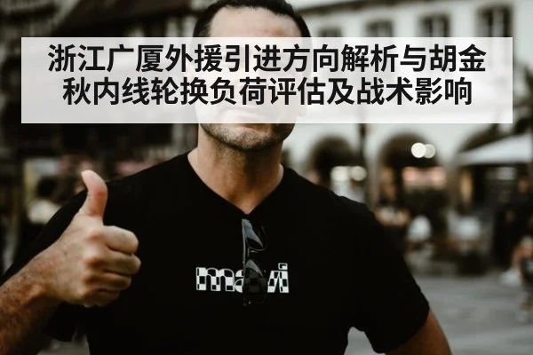 浙江广厦外援引进方向解析与胡金秋内线轮换负荷评估及战术影响