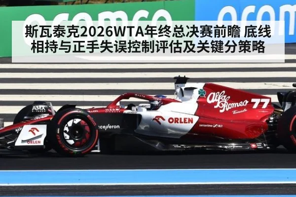 斯瓦泰克2026WTA年终总决赛前瞻 底线相持与正手失误控制评估及关键分策略
