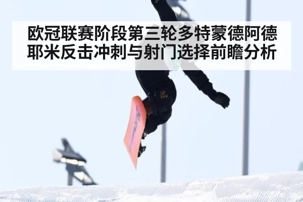 欧冠联赛阶段第三轮多特蒙德阿德耶米反击冲刺与射门选择前瞻分析